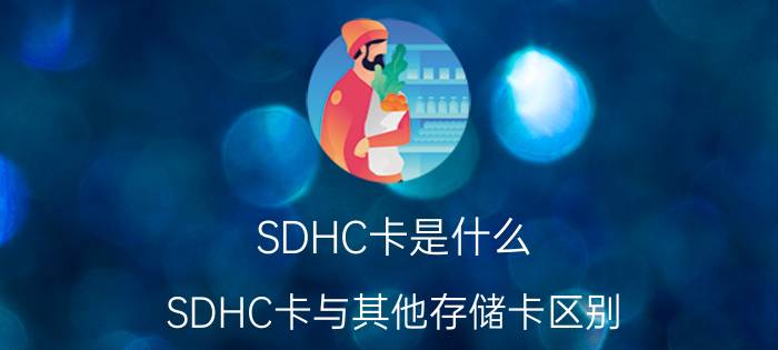 SDHC卡是什么 SDHC卡与其他存储卡区别